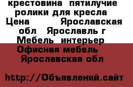 крестовина, пятилучие, ролики для кресла › Цена ­ 300 - Ярославская обл., Ярославль г. Мебель, интерьер » Офисная мебель   . Ярославская обл.